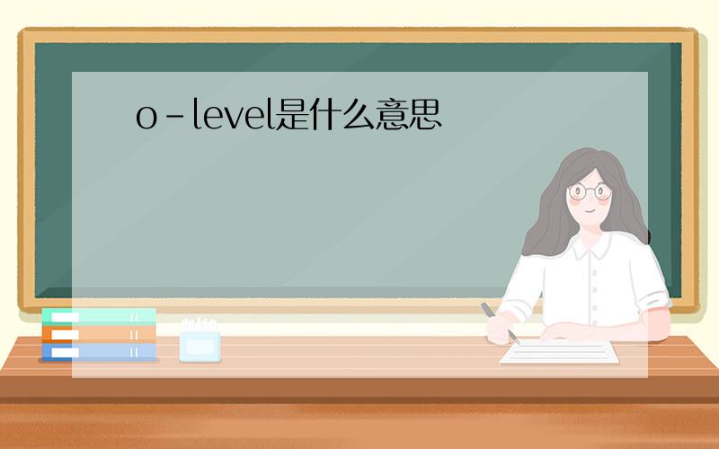 o-level是什么意思