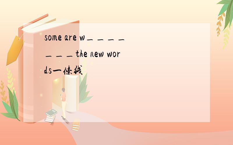 some are w_______the new words一条线