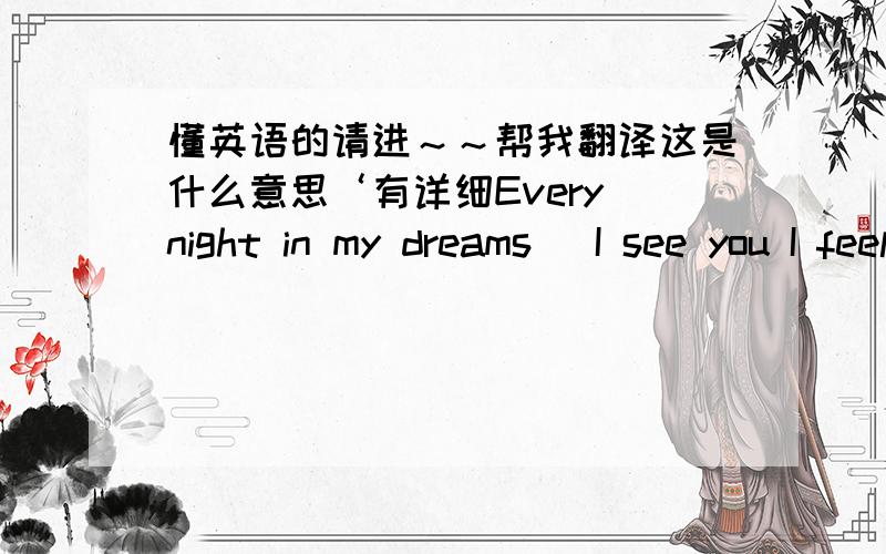 懂英语的请进～～帮我翻译这是什么意思‘有详细Every night in my dreams   I see you I feel you  . Once more you open the door  . and my heart will go on and on  !