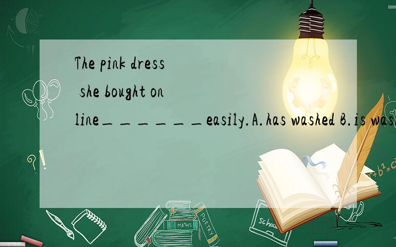 The pink dress she bought online______easily.A.has washed B.is washing C.washes D.was washed