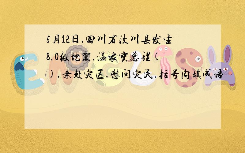 5月12日,四川省汶川县发生8.0级地震.温家宝总理( ),亲赴灾区,慰问灾民.括号内填成语