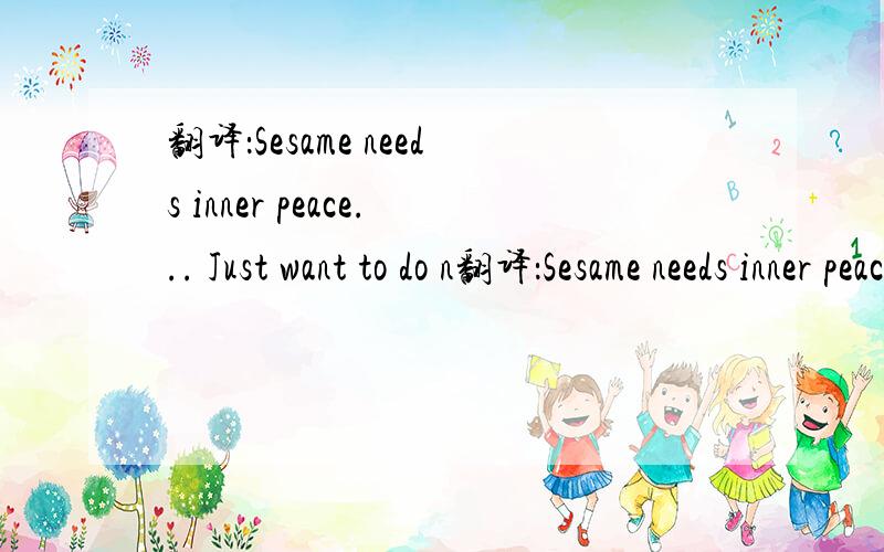 翻译：Sesame needs inner peace... Just want to do n翻译：Sesame needs inner peace...  Just want to do nothing and have a rest.