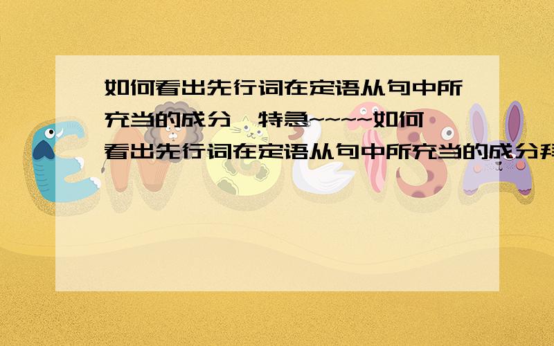 如何看出先行词在定语从句中所充当的成分,特急~~~~如何看出先行词在定语从句中所充当的成分拜托啦~~~~~~~~~~~~~~~