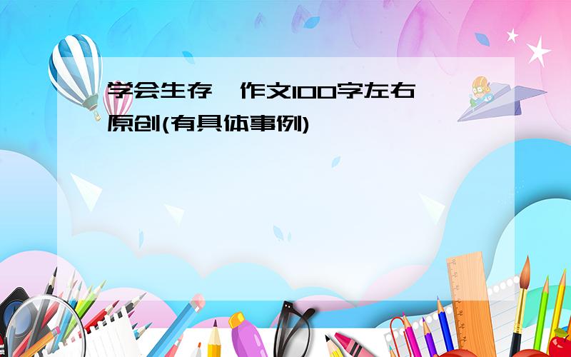 学会生存,作文100字左右,原创(有具体事例)