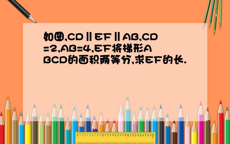 如图,CD‖EF‖AB,CD=2,AB=4,EF将梯形ABCD的面积两等分,求EF的长.