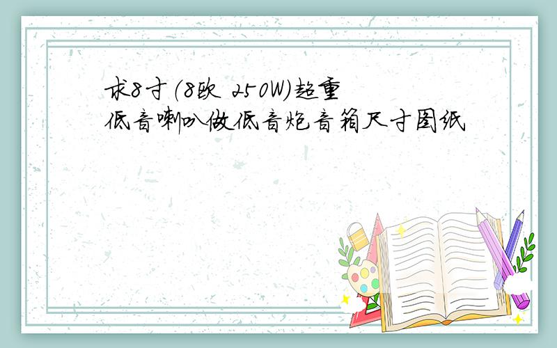 求8寸（8欧 250W）超重低音喇叭做低音炮音箱尺寸图纸