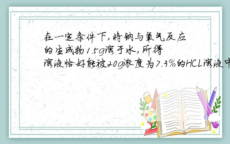 在一定条件下,将钠与氧气反应的生成物1.5g溶于水,所得溶液恰好能被20g浓度为7.3%的HCL溶液中和,则该生成物的成分是（ ）A、Na2O B、Na2O2 C、Na2O和Na2O2 D、Na2O2