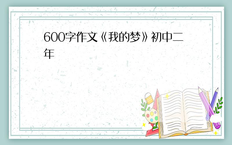 600字作文《我的梦》初中二年