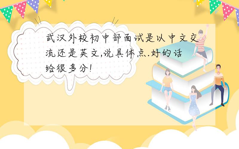 武汉外校初中部面试是以中文交流还是英文,说具体点.好的话给很多分!