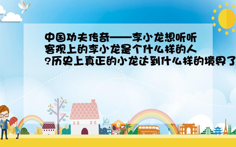 中国功夫传奇——李小龙想听听客观上的李小龙是个什么样的人?历史上真正的小龙达到什么样的境界了?李小龙离我们应该不是很遥远,有人亲眼目睹李小龙的风采?