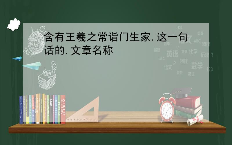 含有王羲之常诣门生家,这一句话的.文章名称