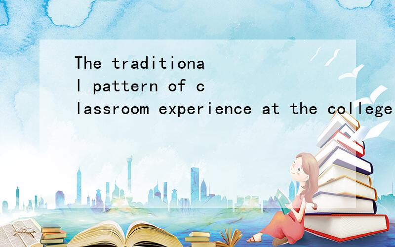 The traditional pattern of classroom experience at the college level brings the professor and a group of 20 to 30 students together for a 45-to-50-minute class session two or three times a week.the most common made of instruction in the lecture.when