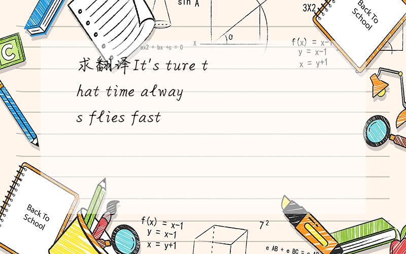 求翻译It's ture that time always flies fast