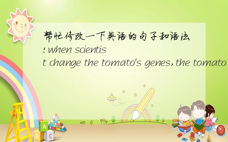 帮忙修改一下英语的句子和语法!when scientist change the tomato's genes,the tomato will become harder than the orginal one.will become这个用法对吗?