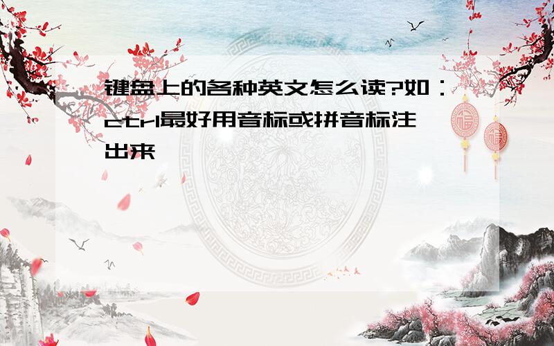 键盘上的各种英文怎么读?如：ctrl最好用音标或拼音标注出来