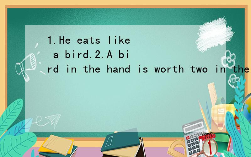 1.He eats like a bird.2.A bird in the hand is worth two in the bush.3.Birds of a feather flock together.4.That is for the birds!5.Alittle bird told me.