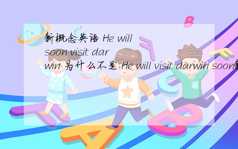 新概念英语 He will soon visit darwin 为什么不是 He will visit darwin soon新概念英语 He will soon visit darwin 为什么不是 He will visit darwin soon 一般将来时是will+动词原形构成 还有英语一般都是时间放在地