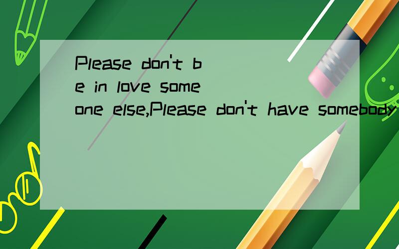 Please don't be in love someone else,Please don't have somebody waiting on you!