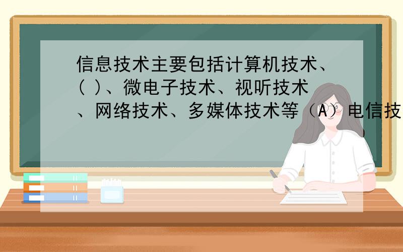 信息技术主要包括计算机技术、( )、微电子技术、视听技术、网络技术、多媒体技术等（A）电信技术 （B）生物技术 （C）通信技术 （D）工程技术