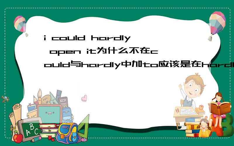 i could hardly open it为什么不在could与hardly中加to应该是在hardly与open中加to