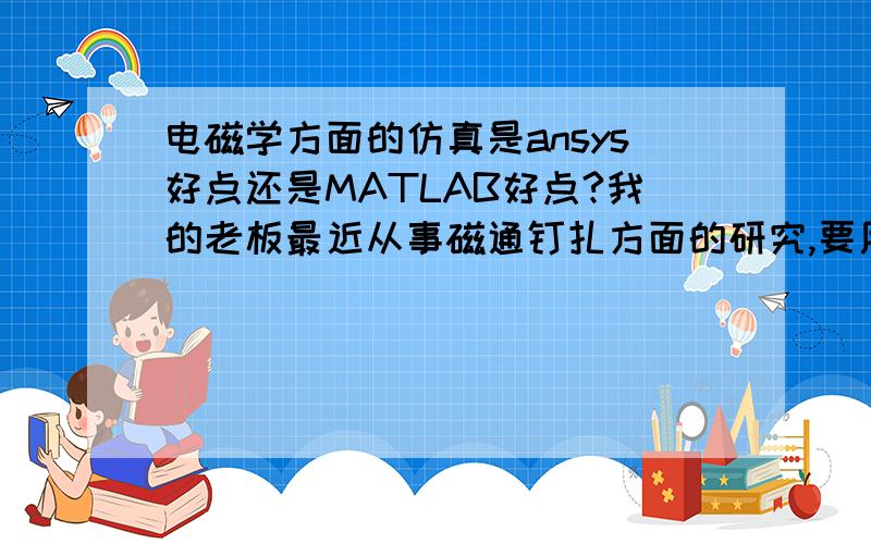 电磁学方面的仿真是ansys好点还是MATLAB好点?我的老板最近从事磁通钉扎方面的研究,要用到一款仿真软件,是ansys还是MATLAB合适呢?