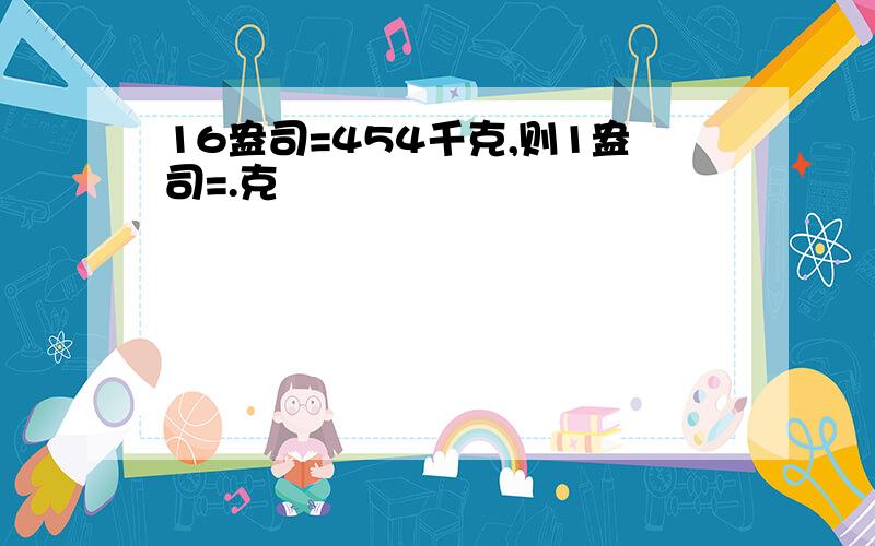 16盎司=454千克,则1盎司=.克