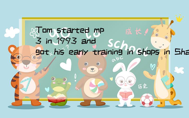 Tom started mp3 in 1993 and got his early training in shops in ShangHai.His main mentor was Jim