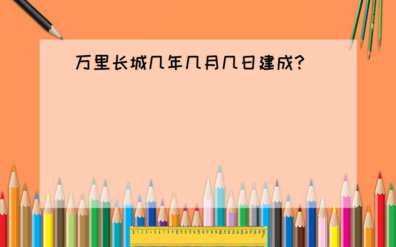 万里长城几年几月几日建成?