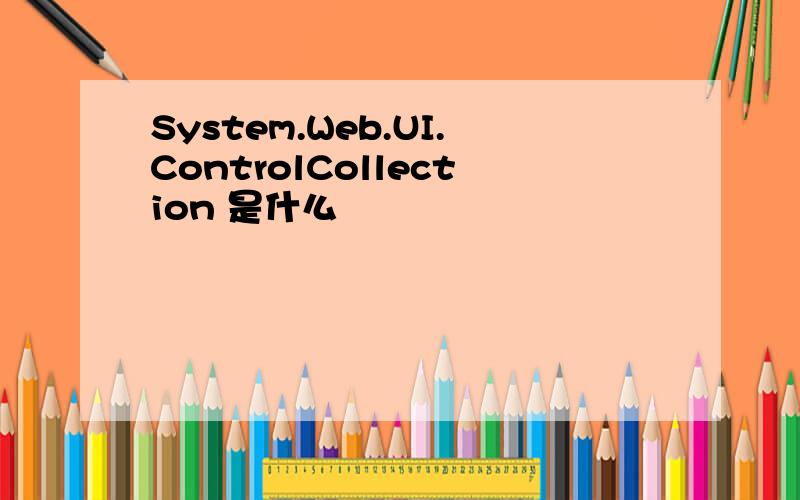 System.Web.UI.ControlCollection 是什么