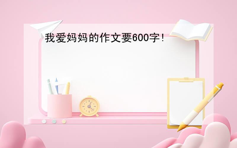 我爱妈妈的作文要600字!