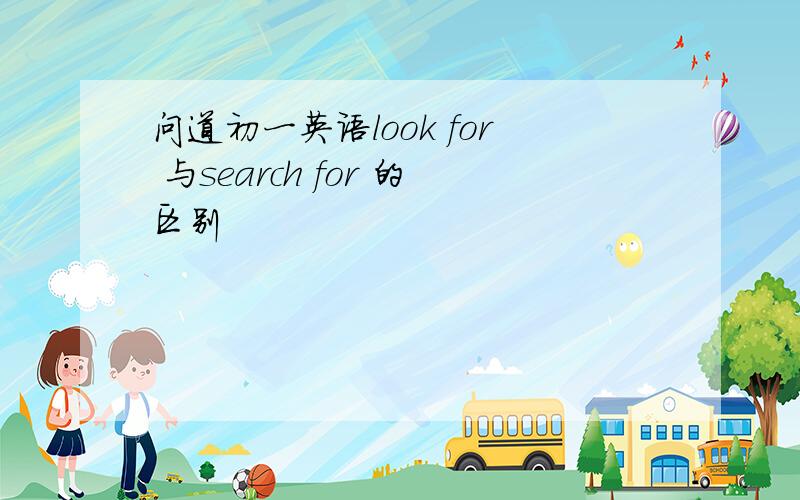 问道初一英语look for 与search for 的区别