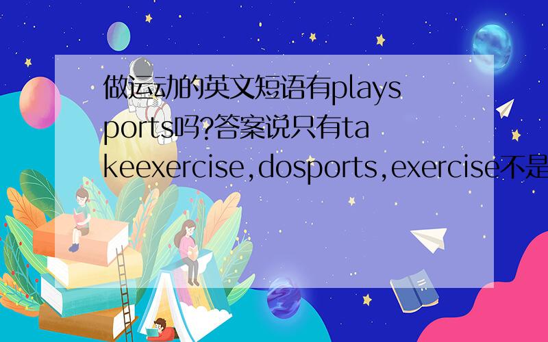 做运动的英文短语有playsports吗?答案说只有takeexercise,dosports,exercise不是playsports，而是playports.