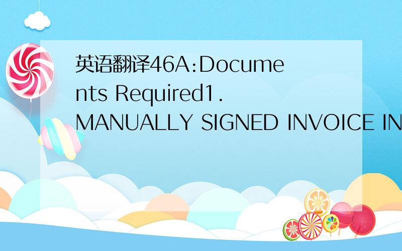 英语翻译46A:Documents Required1.MANUALLY SIGNED INVOICE IN 8 FOLD CETIFYING MERCHANDISE TO BEOF CHINA ORIGIN BEING IMPORTED AGAINST LCA NO.19350ISSUED UNDER BACK TO BACK CREDIT FACILITIES AND BONDED WARE HOUSELICENCE,SYSTEM AND EXPORT L/C NO.DC M