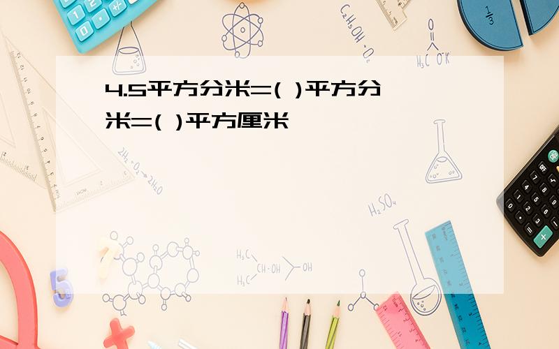 4.5平方分米=( )平方分米=( )平方厘米