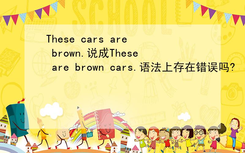 These cars are brown.说成These are brown cars.语法上存在错误吗?