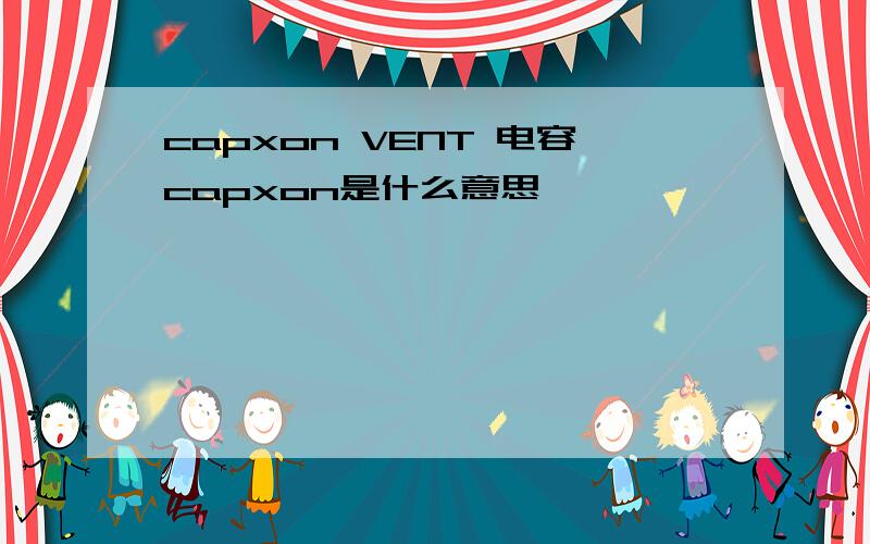 capxon VENT 电容capxon是什么意思