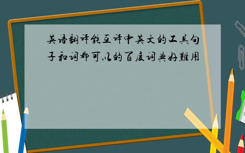 英语翻译能互译中英文的工具句子和词都可以的百度词典好难用