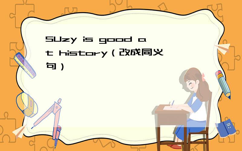 SUzy is good at history（改成同义句）