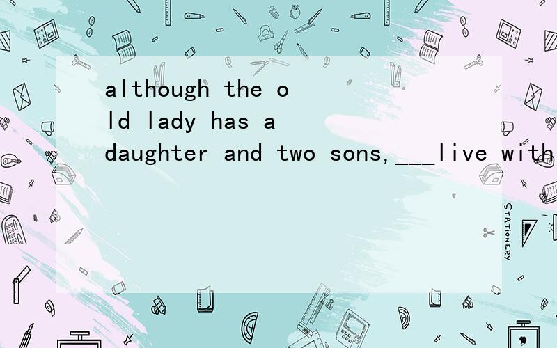 although the old lady has a daughter and two sons,___live with her.None of whomNone of themWhy