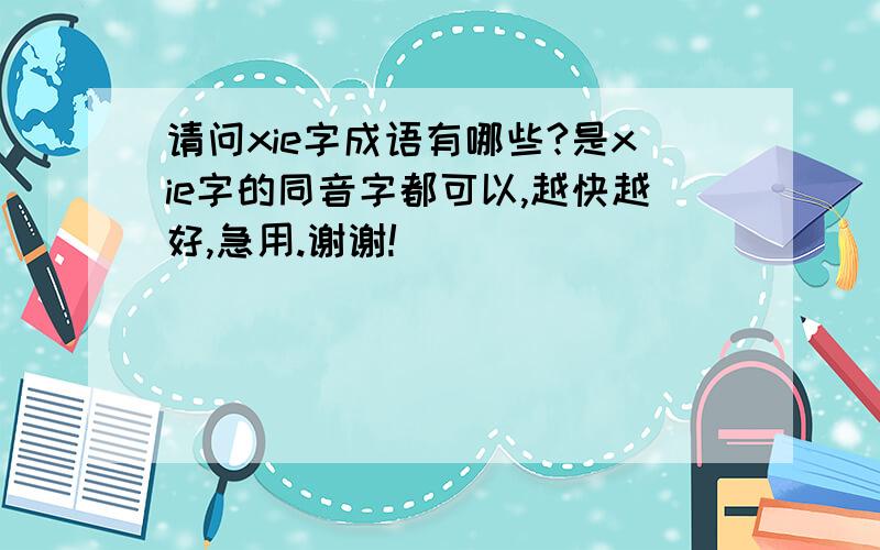 请问xie字成语有哪些?是xie字的同音字都可以,越快越好,急用.谢谢!