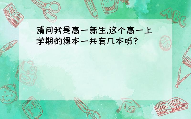 请问我是高一新生,这个高一上学期的课本一共有几本呀?