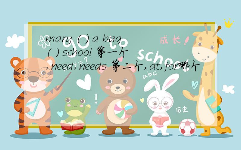 mary ( ) a bag( ) school 第一个,need,needs 第二个,at,for哪个