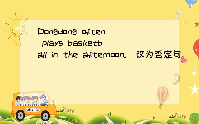 Dongdong often plays basketball in the afternoon.(改为否定句）