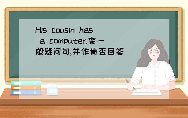 His cousin has a computer.变一般疑问句,并作肯否回答