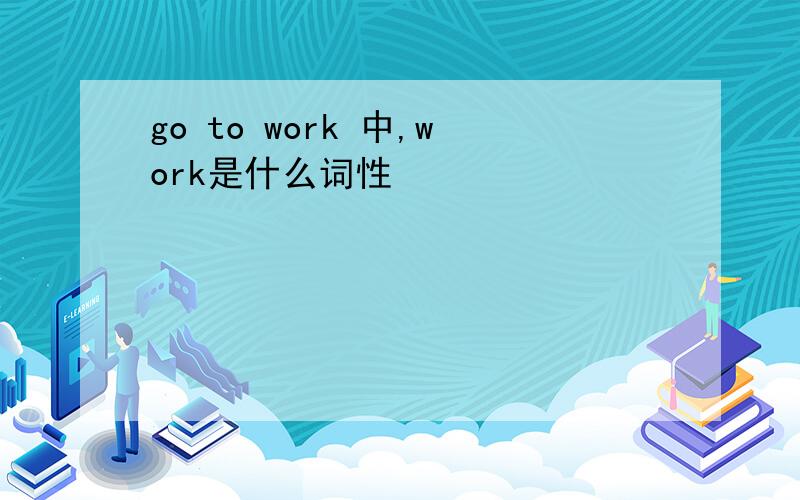 go to work 中,work是什么词性