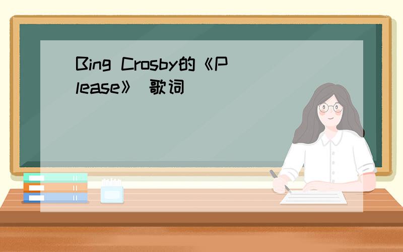 Bing Crosby的《Please》 歌词