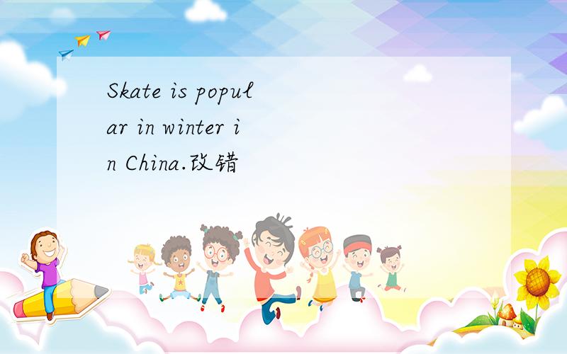 Skate is popular in winter in China.改错