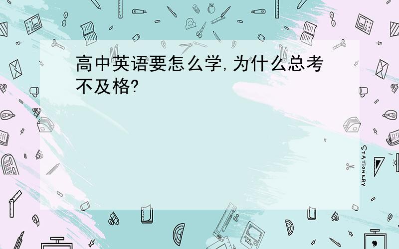 高中英语要怎么学,为什么总考不及格?