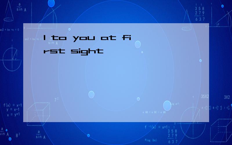 I to you at first sight