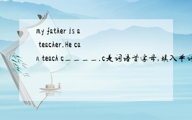 my father is a teacher.He can teach c____.c是词语首字母,填入单词,